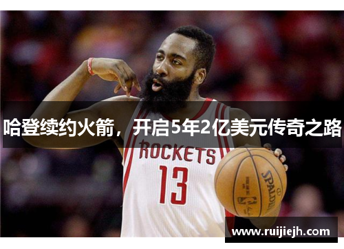 哈登续约火箭，开启5年2亿美元传奇之路