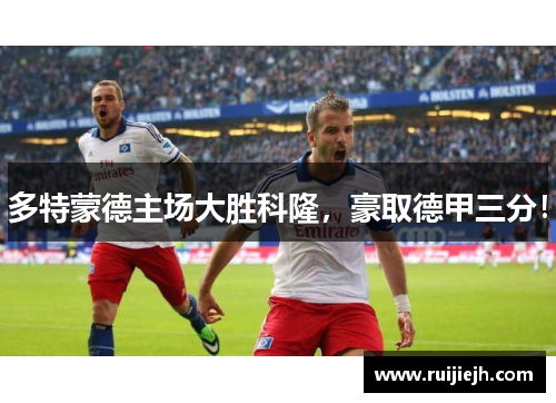 多特蒙德主场大胜科隆，豪取德甲三分！